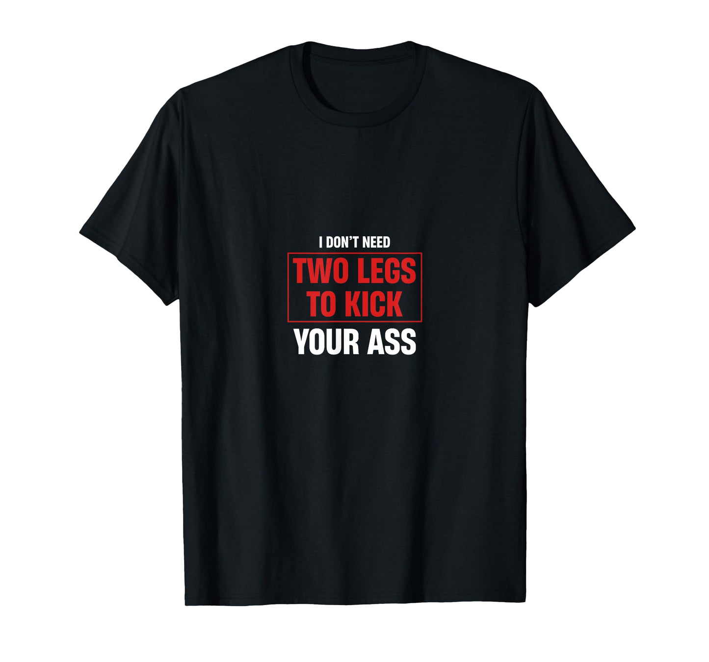 I Don't Need Two Legs To Kick Your Ass Amputee Humor T-Shirt