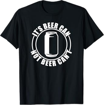 It's Beer Can Not Beer Can't T-Shirt