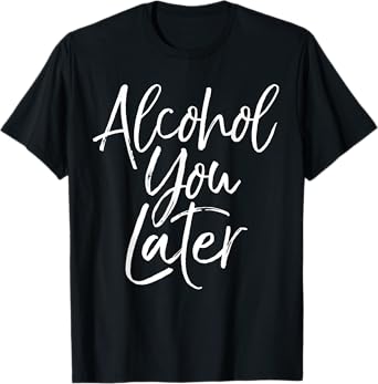 Alcohol You Later Shirt Funny Beer Pun Call You Drinking Tee T-Shirt
