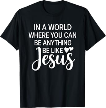 In A World Where You Can Be Anything Be Like Jesus Christian T-Shirt