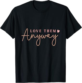 Compassionate Expressions Motivational Love Quote with Heart Design- Love Them Anyway T-Shirt, Small, Black