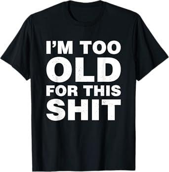 I'm Too Old For This Sh t Funny Dad Mom Husband Wife Gift T-Shirt