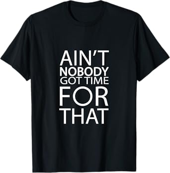 Ain't Nobody Got Time For That - Funny T-Shirt T-Shirt