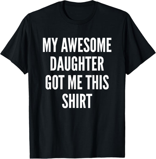 My Awesome Daughter Got Me This Shirt Mom & Fathers Day Dad T-Shirt