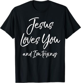 Funny Sarcastic Joke Quote Jesus Loves You and I'm Trying T-Shirt