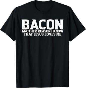 Bacon Another Reason I Know That Jesus Loves Me ------- T-Shirt