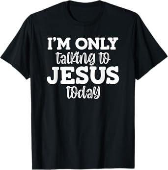 I'm Only Talking To Jesus Today, Funny, Jokes, Sarcastic T-Shirt