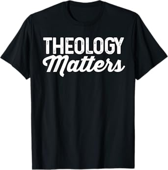 Theology Matters Shirt For Christian Men or Women T-Shirt