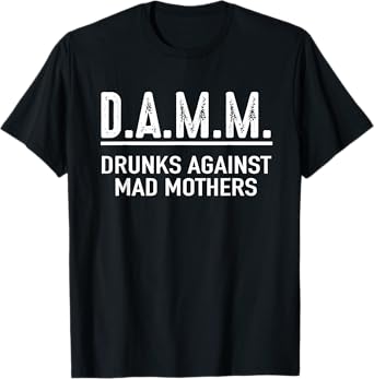 Drunks Against Mad Mothers Shirt DAMM Funny Drinking Humor T-Shirt