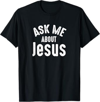 Ask Me About Jesus Sharing the Gospel Evangelizing the Lost T-Shirt