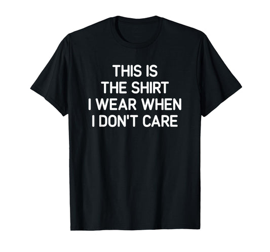 Shirt I Wear When I Don't Care, Funny, Jokes, Sarcastic T-Shirt