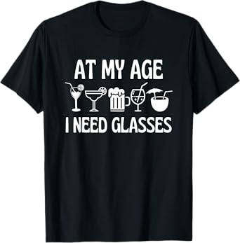 at My Age I Need Glasses Mugs Cocktails Beer Wine Fun T-Shirt