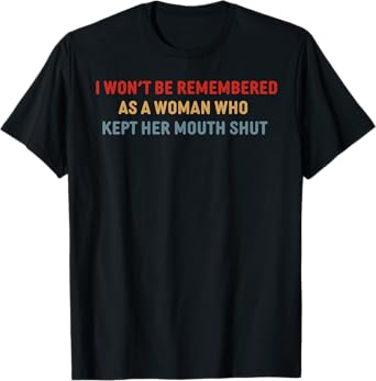 I Won't Be Remembered As A Woman Who Kept Her Mouth T-Shirt