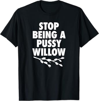 Stop Being A Pussy Willow - Humorous Tree Pun Mens Womens T-Shirt