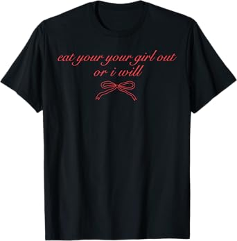 Eat Your Girl Out Or I Will Funny LGBTQ Pride Adult Humor T-Shirt