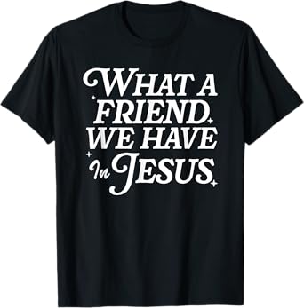 What A Friend We Have In Jesus, Christian Faith T-Shirt