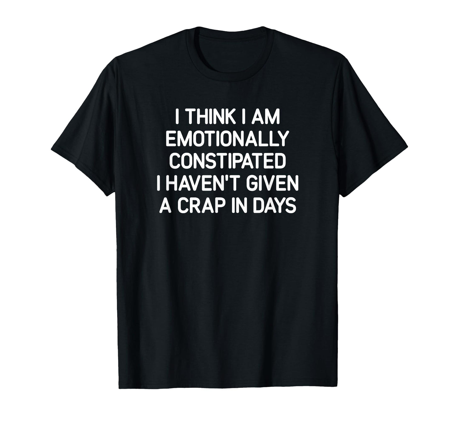 I Think I Am Emotionally Constipated, Funny, Joke, Sarcastic T-Shirt