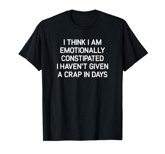 I Think I Am Emotionally Constipated, Funny, Joke, Sarcastic T-Shirt
