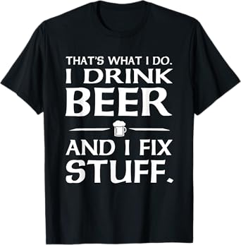 That's what I do I drink beer and I fix stuff t-shirt T-Shirt