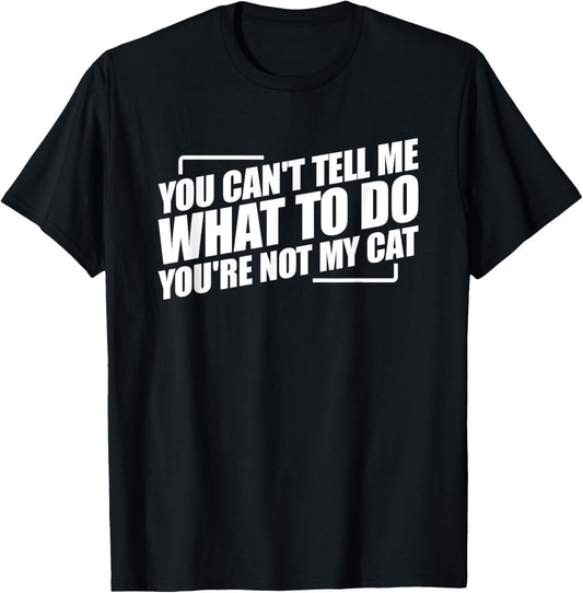 You Can't Tell Me What To Do You're Not My Cat T-Shirt