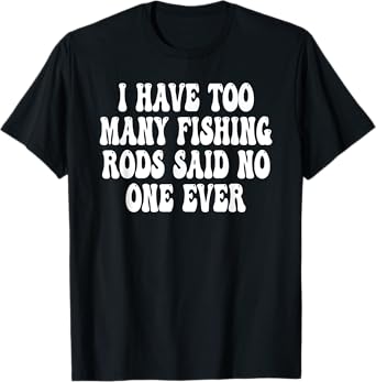 I have too many fishing rods said no one ever T-Shirt