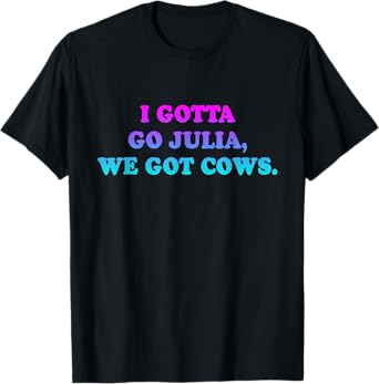 I Gotta Go Julia, We Got Cows Apparel Funny saying quote T-Shirt