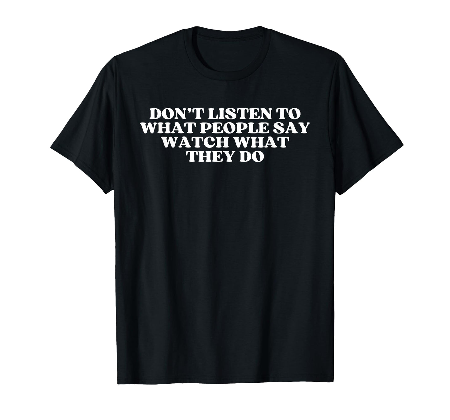 Don’t listen to what people say watch what they do Quote T-Shirt