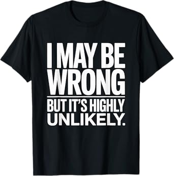 I May Be Wrong But It’s Highly Unlikely sarcastic Humor Joke T-Shirt