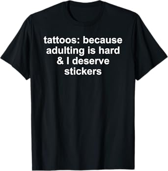 tattoos: because adulting is hard & I deserve stickers Funny T-Shirt