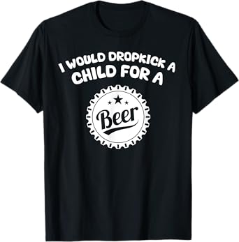 I Would Dropkick A Child For A Beer T-Shirt