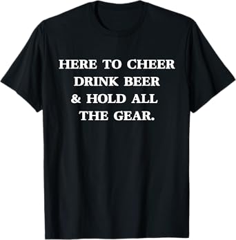 HERE TO CHEER DRINK BEER & HOLD ALL THE GEAR Fun Sports Meme T-Shirt