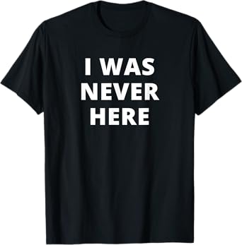 I was Never Here Novelty T-Shirt T-Shirt