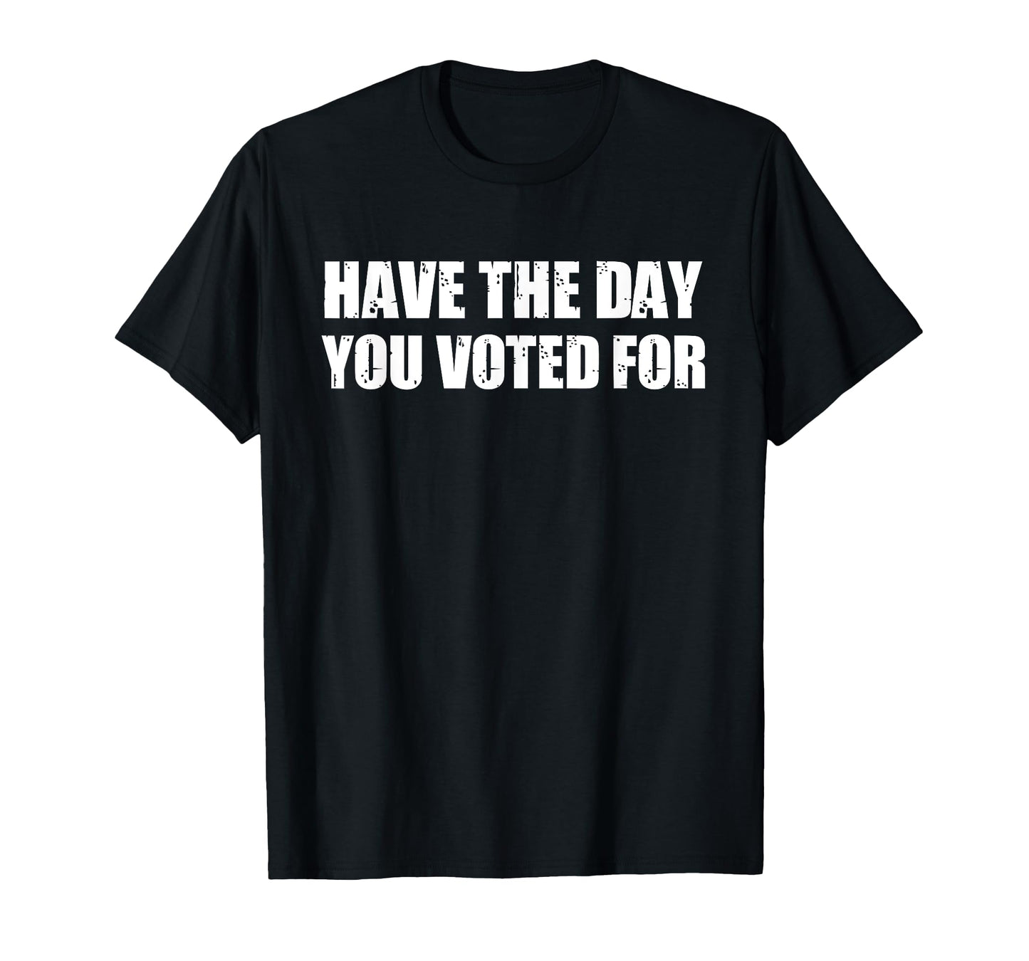 Have The Day You Voted For T-Shirt