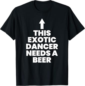 This Exotic Dancer Needs A Beer T-Shirt