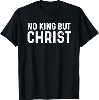 No King But Christ Christianity scripture Jesus gospel God T-Shirt