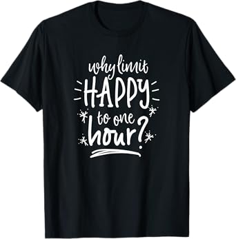 Why Limit Happy To One Hour T-Shirt Funny Drinking Shirt T-Shirt