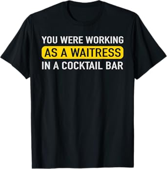 You Were Working As A Waitress In A Cocktail Bar Funny Tee T-Shirt