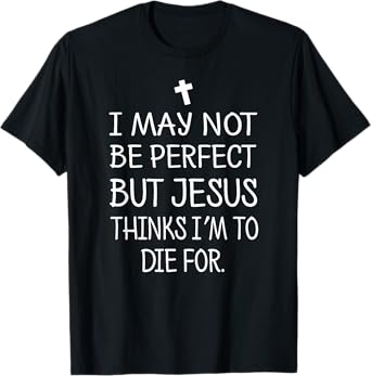 I May Not Be Perfect But Jesus Thinks I'm To Die For T-Shirt T-Shirt