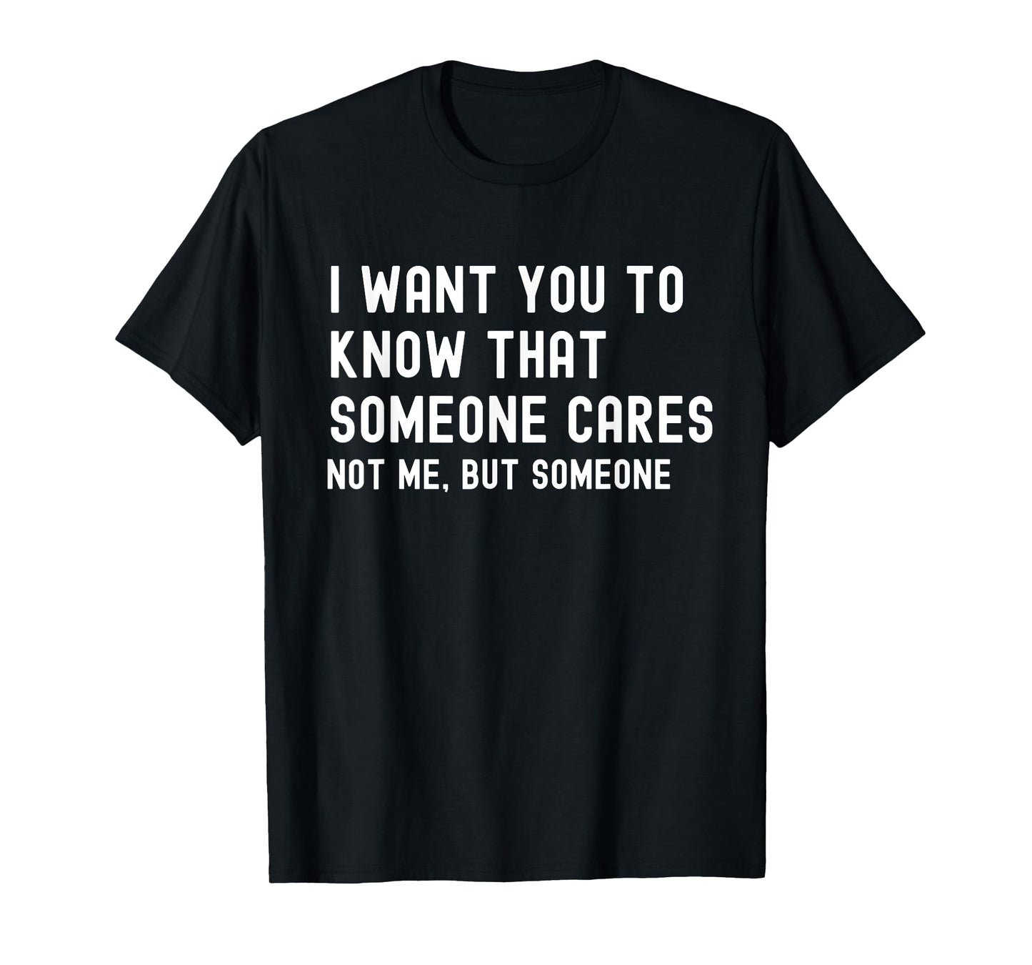 I Want You to Know That Someone Cares - Sarcastic T-Shirt