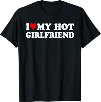I Love My Hot Girlfriend I Heart My Hot Girlfriend Funny T-Shirt