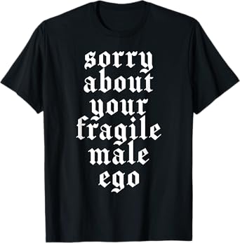 Sorry About Your Fragile Male Ego T-Shirt