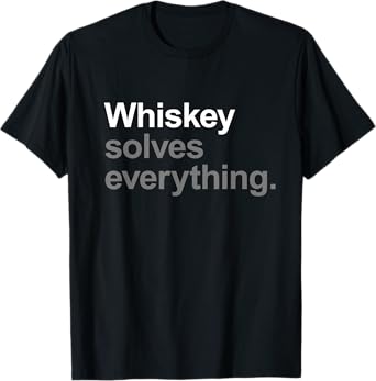 Whiskey Solves Everything - Funny Going Out Alcohol Slogan T-Shirt