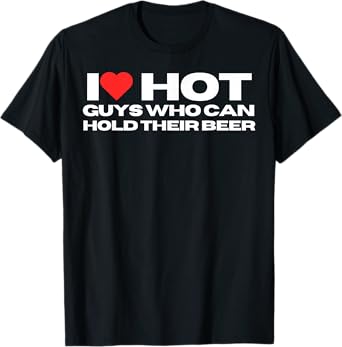 I Love Hot Guys who Can Hold Their Beer Wife Girlfriend T-Shirt