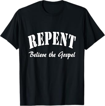 REPENT and Believe the Gospel Mark Gospel 1:15 T-Shirt