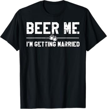 Beer Me I'm Getting Married Bachelor Party Drinking Jokes T-Shirt