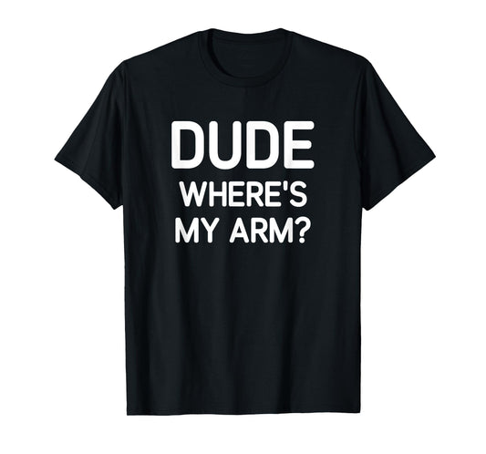 Dude Where's My Arm, Funny, Jokes, Sarcastic T-Shirt