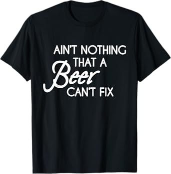 Aint Nothing That A Beer Cant Fix T-Shirt