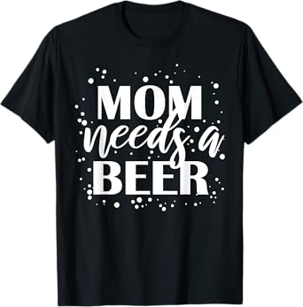 Mom Needs A Beer Funny Drinking Beers Cool Birthday Party T-Shirt