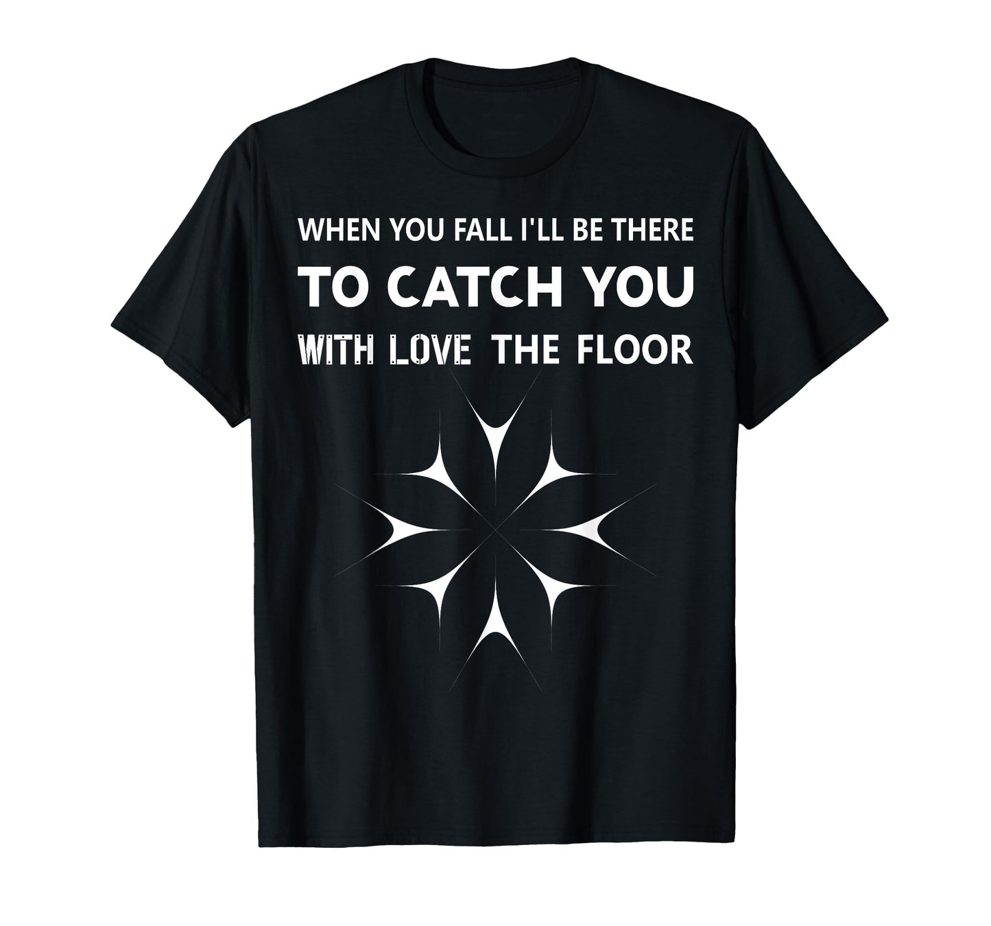 When You Fall I'll Be There To Catch You With Love The Floor T-Shirt