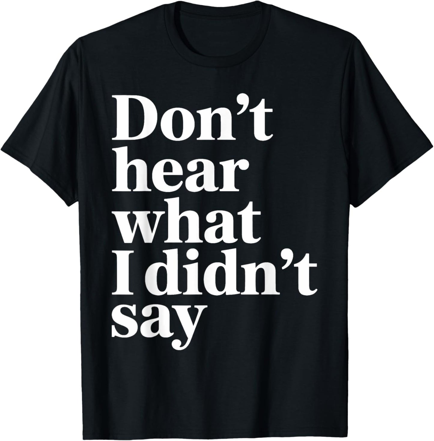 Don’t Hear What I Didn’t Say Funny Sarcastic Quote T-Shirt